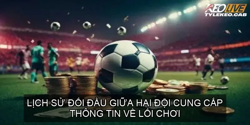 Lịch sử đối đầu giữa hai đội cung cấp thông tin về lối chơi
