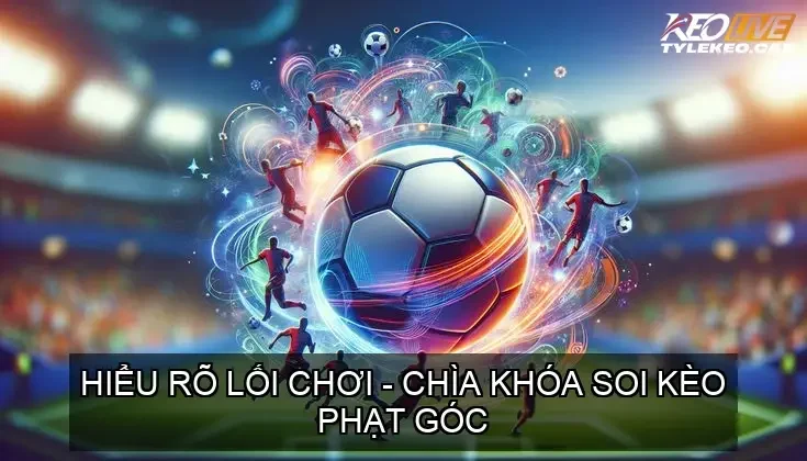 Hiểu Rõ Lối Chơi - Chìa Khóa Soi Kèo Phạt Góc