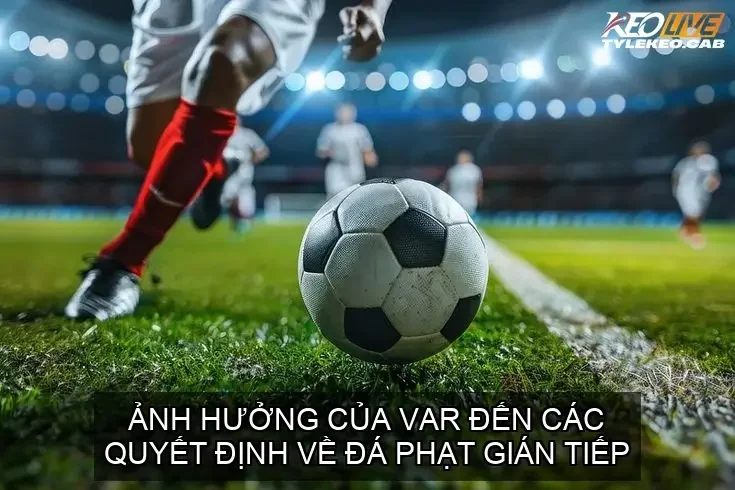 Ảnh Hưởng Của VAR Đến Các Quyết Định Về Đá Phạt Gián Tiếp