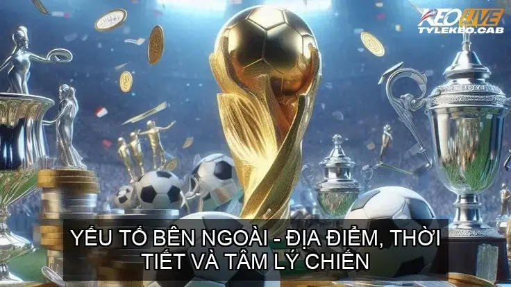 Yếu Tố Bên Ngoài - Địa Điểm, Thời Tiết và Tâm Lý Chiến Các yếu tố ảnh hưởng đến tỷ lệ kèo