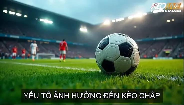 Kèo Chấp Bóng Đá - Bí Mật Soi Kèo, Chiến Thuật Thắng Lớn 4 Yếu Tố Ảnh Hưởng Đến Kèo Chấp