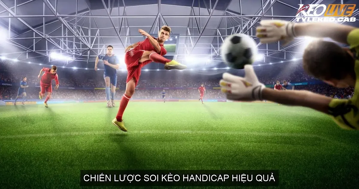 Kèo Handicap Bóng Đá - Bí Quyết Soi Kèo Thắng Lớn! 5 Chiến Lược Soi Kèo Handicap Hiệu Quả