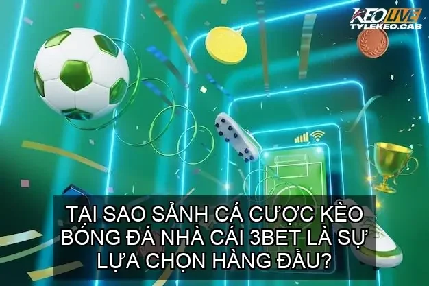 Tại sao sảnh cá cược kèo bóng đá nhà cái 3BET là sự lựa chọn hàng đầu?