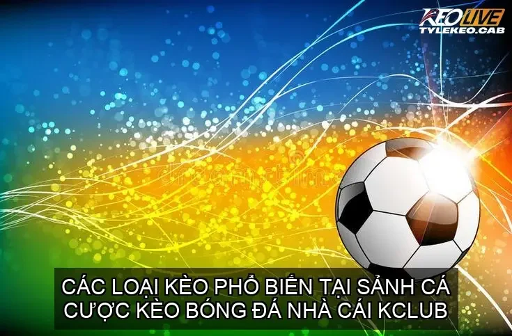 Các Loại Kèo Phổ Biến Tại Sảnh Cá cược Kèo bóng đá nhà cái KCLUB